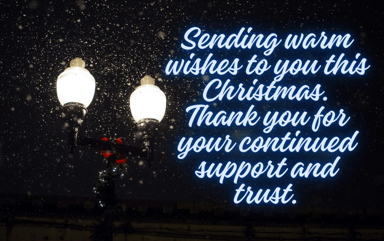 Christmas messages for clients: Sending warm wishes to you this Christmas. Thank you for your continued support and trust.